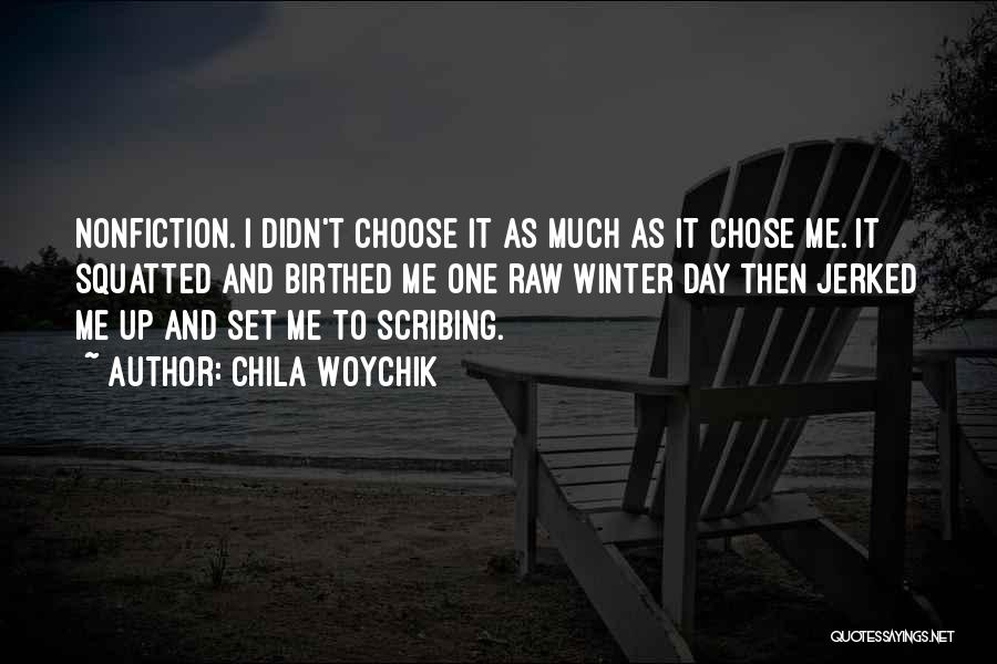 Chila Woychik Quotes: Nonfiction. I Didn't Choose It As Much As It Chose Me. It Squatted And Birthed Me One Raw Winter Day