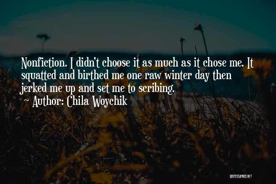 Chila Woychik Quotes: Nonfiction. I Didn't Choose It As Much As It Chose Me. It Squatted And Birthed Me One Raw Winter Day