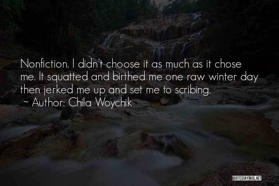 Chila Woychik Quotes: Nonfiction. I Didn't Choose It As Much As It Chose Me. It Squatted And Birthed Me One Raw Winter Day