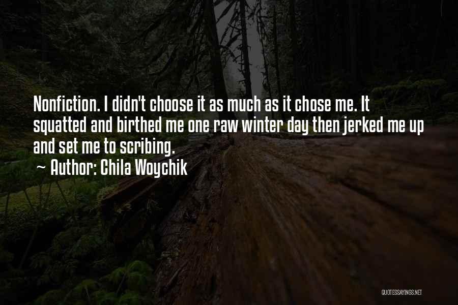 Chila Woychik Quotes: Nonfiction. I Didn't Choose It As Much As It Chose Me. It Squatted And Birthed Me One Raw Winter Day