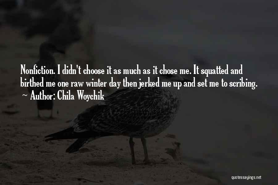 Chila Woychik Quotes: Nonfiction. I Didn't Choose It As Much As It Chose Me. It Squatted And Birthed Me One Raw Winter Day