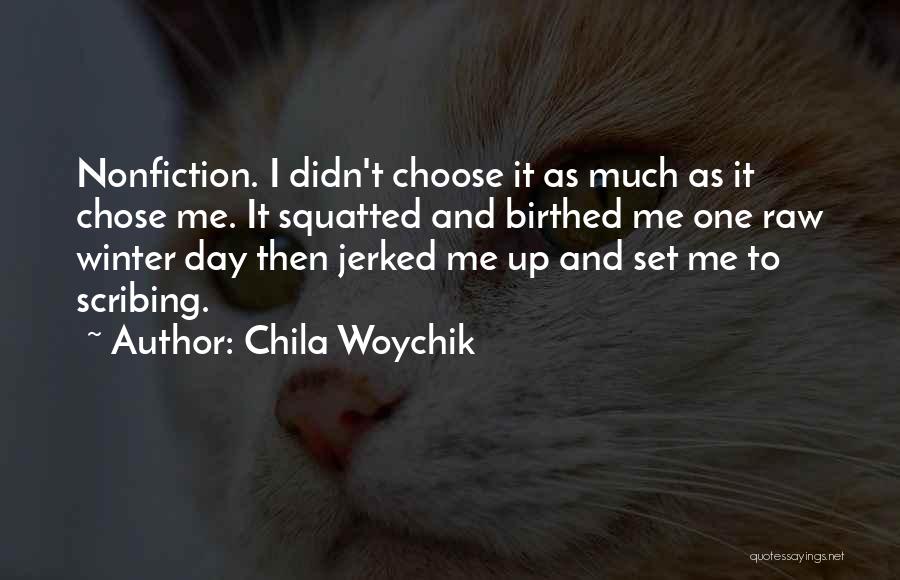 Chila Woychik Quotes: Nonfiction. I Didn't Choose It As Much As It Chose Me. It Squatted And Birthed Me One Raw Winter Day