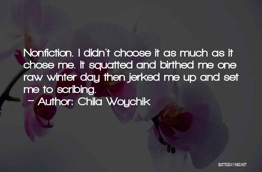 Chila Woychik Quotes: Nonfiction. I Didn't Choose It As Much As It Chose Me. It Squatted And Birthed Me One Raw Winter Day