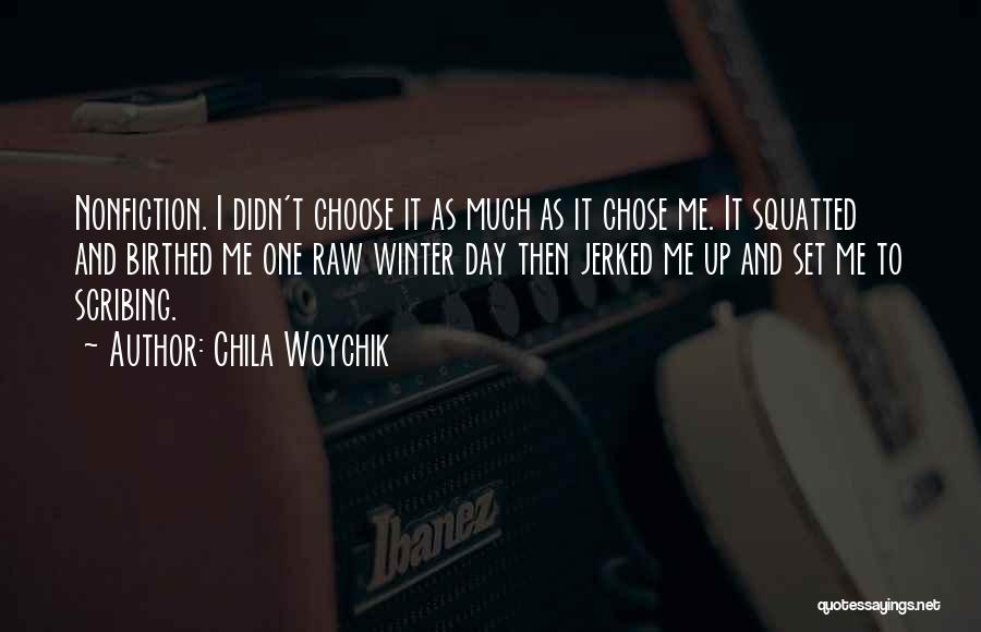 Chila Woychik Quotes: Nonfiction. I Didn't Choose It As Much As It Chose Me. It Squatted And Birthed Me One Raw Winter Day