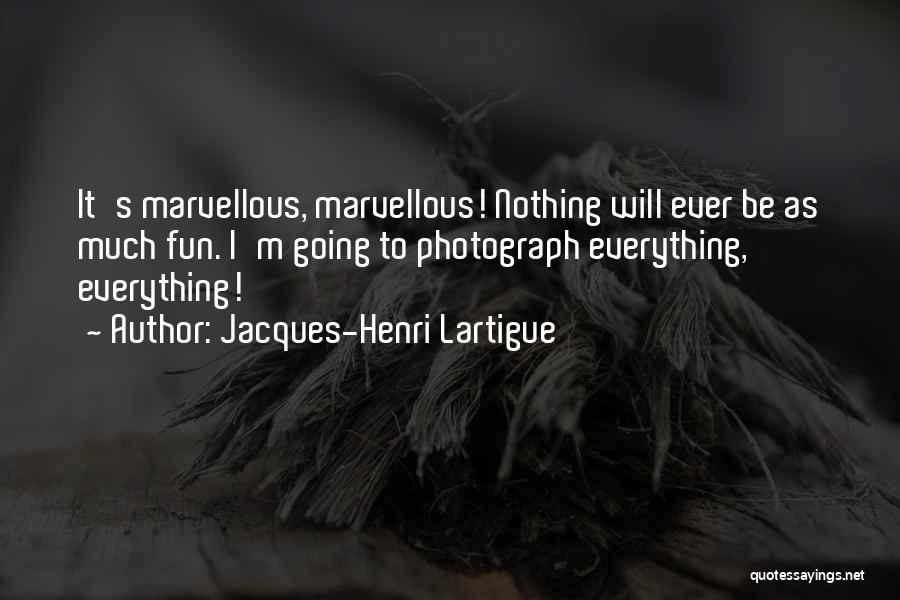 Jacques-Henri Lartigue Quotes: It's Marvellous, Marvellous! Nothing Will Ever Be As Much Fun. I'm Going To Photograph Everything, Everything!