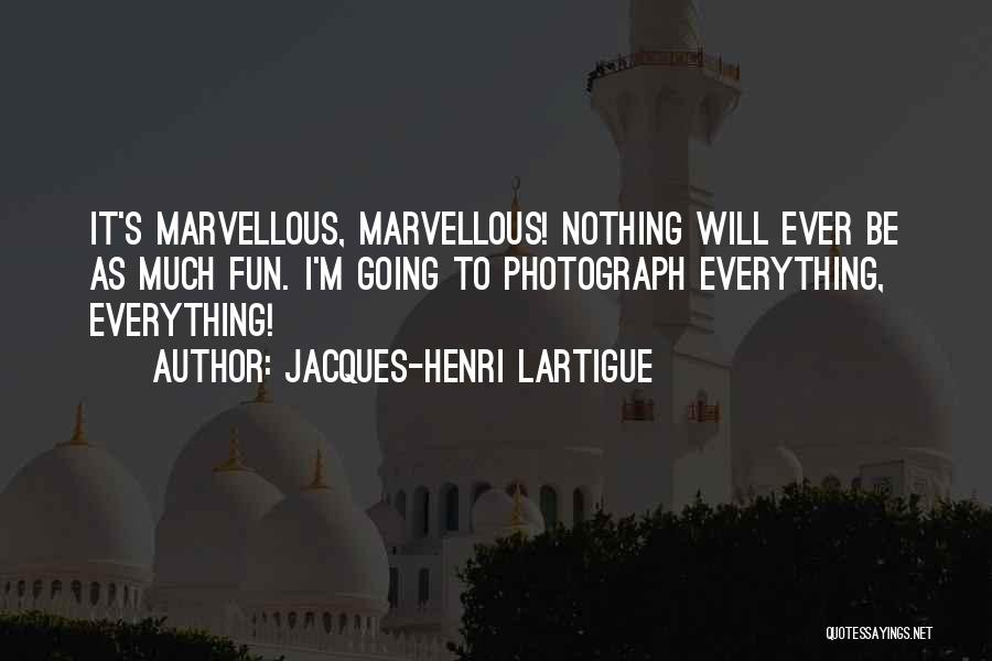 Jacques-Henri Lartigue Quotes: It's Marvellous, Marvellous! Nothing Will Ever Be As Much Fun. I'm Going To Photograph Everything, Everything!