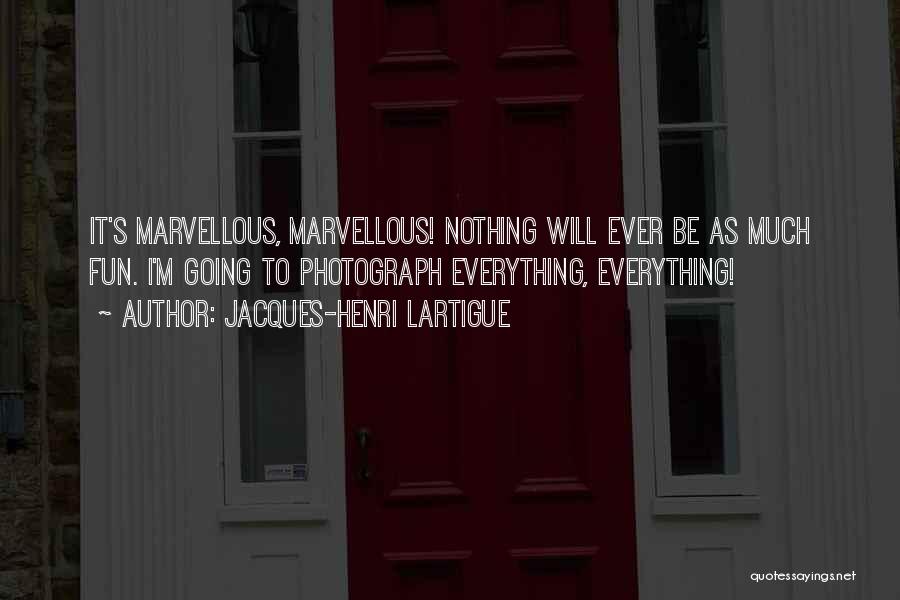 Jacques-Henri Lartigue Quotes: It's Marvellous, Marvellous! Nothing Will Ever Be As Much Fun. I'm Going To Photograph Everything, Everything!