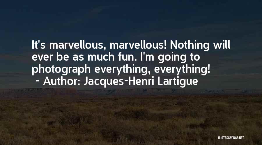 Jacques-Henri Lartigue Quotes: It's Marvellous, Marvellous! Nothing Will Ever Be As Much Fun. I'm Going To Photograph Everything, Everything!