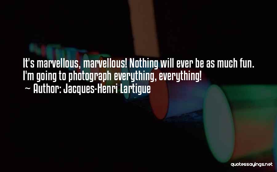 Jacques-Henri Lartigue Quotes: It's Marvellous, Marvellous! Nothing Will Ever Be As Much Fun. I'm Going To Photograph Everything, Everything!