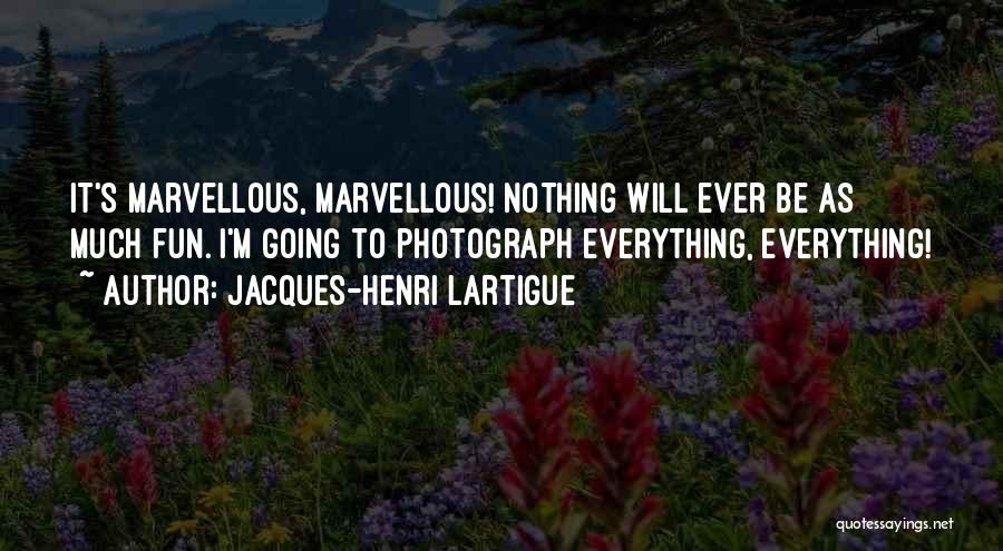 Jacques-Henri Lartigue Quotes: It's Marvellous, Marvellous! Nothing Will Ever Be As Much Fun. I'm Going To Photograph Everything, Everything!