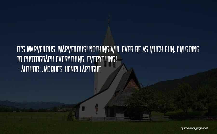 Jacques-Henri Lartigue Quotes: It's Marvellous, Marvellous! Nothing Will Ever Be As Much Fun. I'm Going To Photograph Everything, Everything!