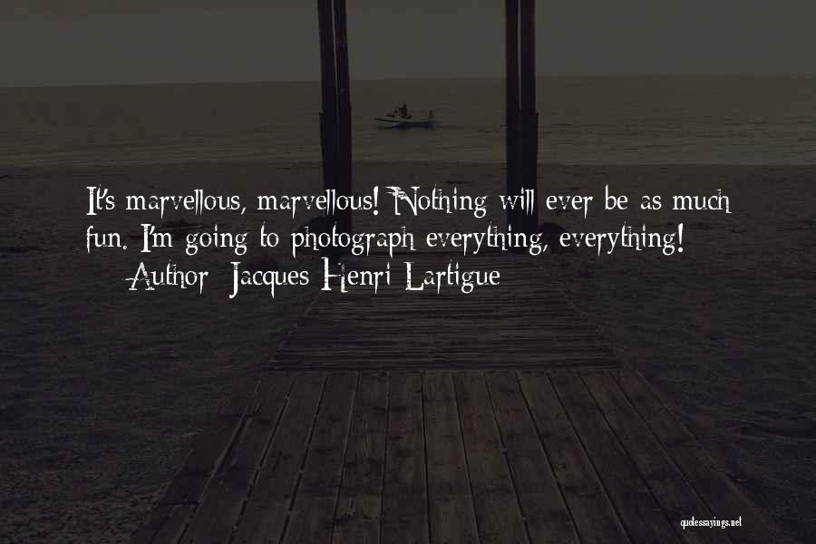 Jacques-Henri Lartigue Quotes: It's Marvellous, Marvellous! Nothing Will Ever Be As Much Fun. I'm Going To Photograph Everything, Everything!