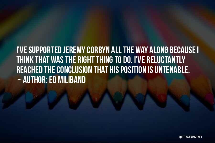 Ed Miliband Quotes: I've Supported Jeremy Corbyn All The Way Along Because I Think That Was The Right Thing To Do. I've Reluctantly