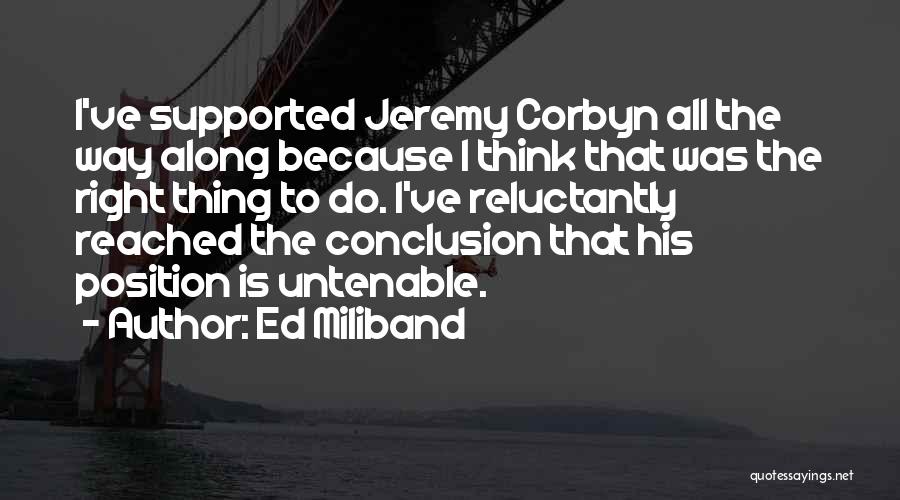 Ed Miliband Quotes: I've Supported Jeremy Corbyn All The Way Along Because I Think That Was The Right Thing To Do. I've Reluctantly