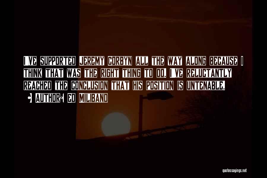 Ed Miliband Quotes: I've Supported Jeremy Corbyn All The Way Along Because I Think That Was The Right Thing To Do. I've Reluctantly