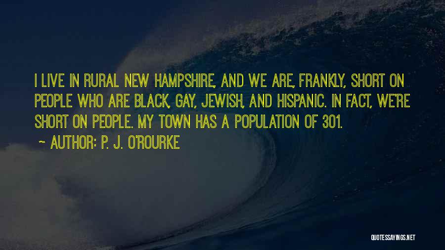 P. J. O'Rourke Quotes: I Live In Rural New Hampshire, And We Are, Frankly, Short On People Who Are Black, Gay, Jewish, And Hispanic.