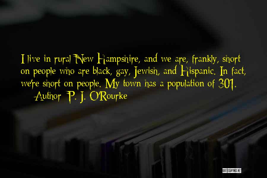 P. J. O'Rourke Quotes: I Live In Rural New Hampshire, And We Are, Frankly, Short On People Who Are Black, Gay, Jewish, And Hispanic.