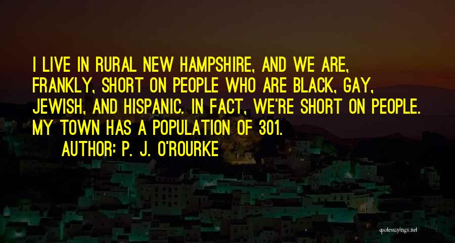 P. J. O'Rourke Quotes: I Live In Rural New Hampshire, And We Are, Frankly, Short On People Who Are Black, Gay, Jewish, And Hispanic.