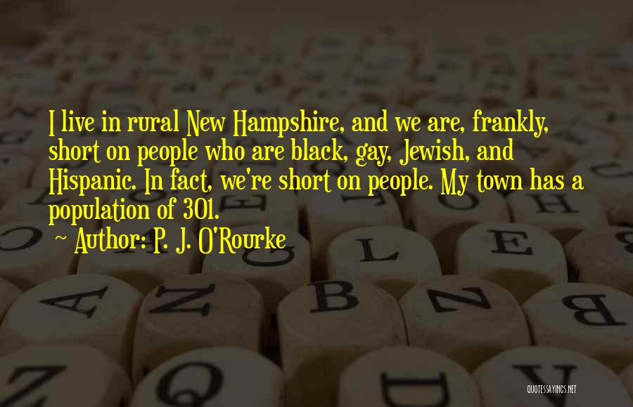 P. J. O'Rourke Quotes: I Live In Rural New Hampshire, And We Are, Frankly, Short On People Who Are Black, Gay, Jewish, And Hispanic.