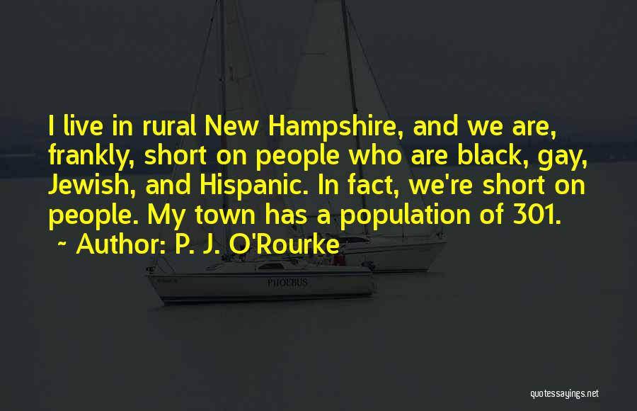 P. J. O'Rourke Quotes: I Live In Rural New Hampshire, And We Are, Frankly, Short On People Who Are Black, Gay, Jewish, And Hispanic.