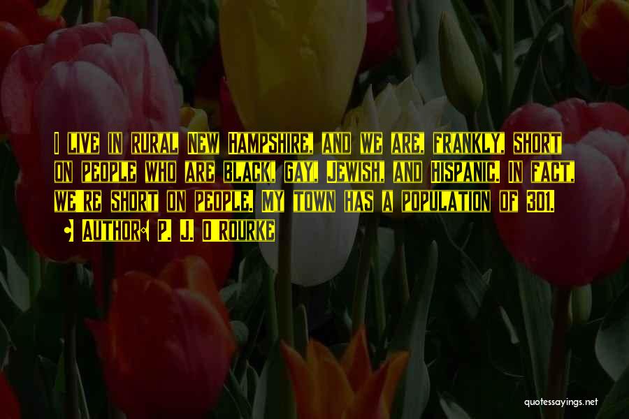 P. J. O'Rourke Quotes: I Live In Rural New Hampshire, And We Are, Frankly, Short On People Who Are Black, Gay, Jewish, And Hispanic.