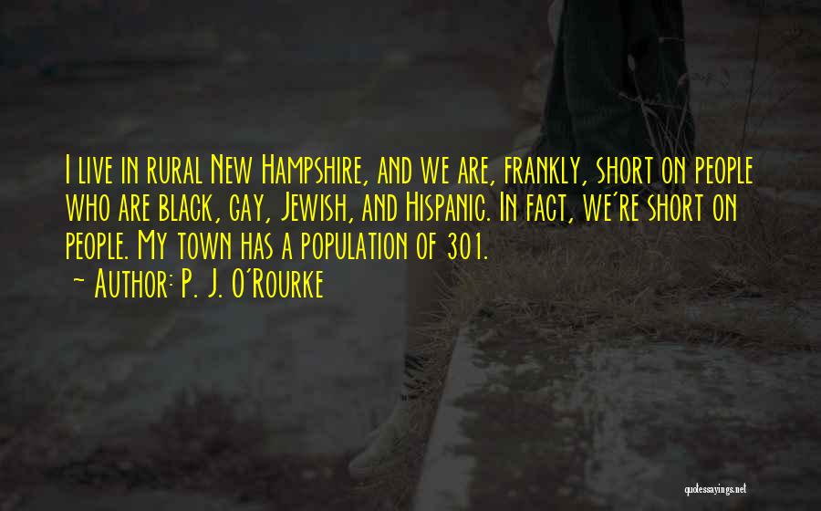 P. J. O'Rourke Quotes: I Live In Rural New Hampshire, And We Are, Frankly, Short On People Who Are Black, Gay, Jewish, And Hispanic.