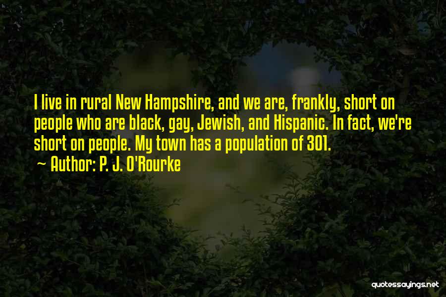 P. J. O'Rourke Quotes: I Live In Rural New Hampshire, And We Are, Frankly, Short On People Who Are Black, Gay, Jewish, And Hispanic.