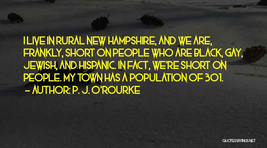 P. J. O'Rourke Quotes: I Live In Rural New Hampshire, And We Are, Frankly, Short On People Who Are Black, Gay, Jewish, And Hispanic.