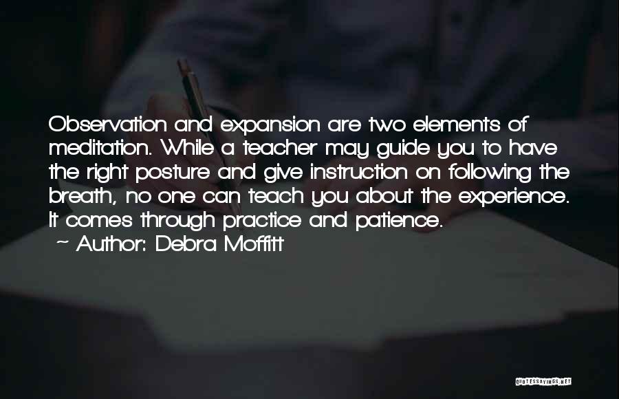 Debra Moffitt Quotes: Observation And Expansion Are Two Elements Of Meditation. While A Teacher May Guide You To Have The Right Posture And