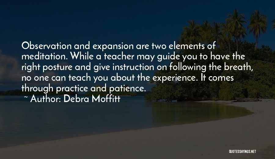 Debra Moffitt Quotes: Observation And Expansion Are Two Elements Of Meditation. While A Teacher May Guide You To Have The Right Posture And