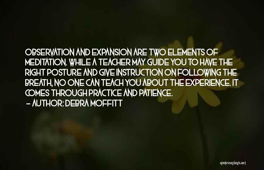 Debra Moffitt Quotes: Observation And Expansion Are Two Elements Of Meditation. While A Teacher May Guide You To Have The Right Posture And