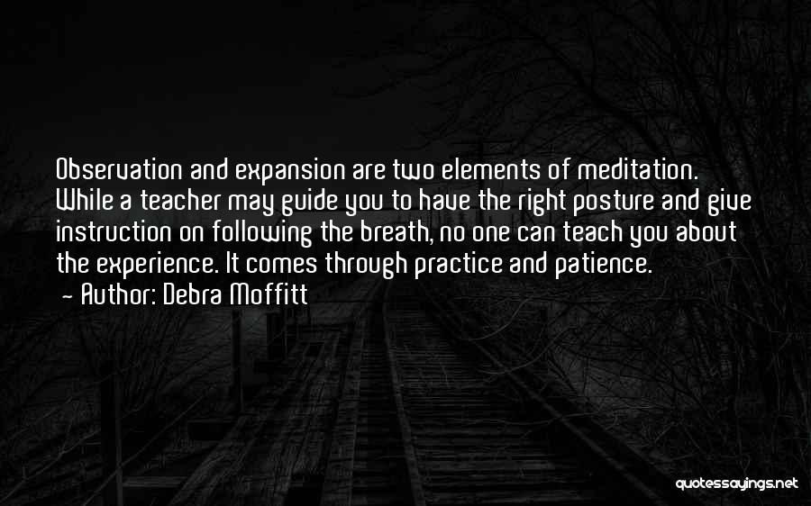 Debra Moffitt Quotes: Observation And Expansion Are Two Elements Of Meditation. While A Teacher May Guide You To Have The Right Posture And