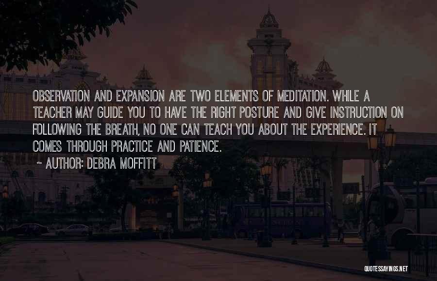 Debra Moffitt Quotes: Observation And Expansion Are Two Elements Of Meditation. While A Teacher May Guide You To Have The Right Posture And