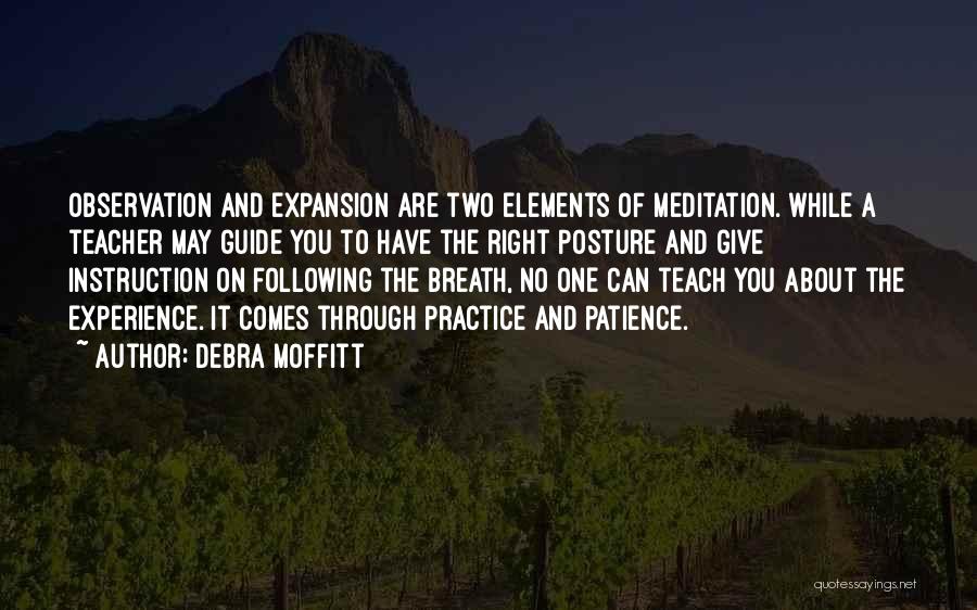 Debra Moffitt Quotes: Observation And Expansion Are Two Elements Of Meditation. While A Teacher May Guide You To Have The Right Posture And