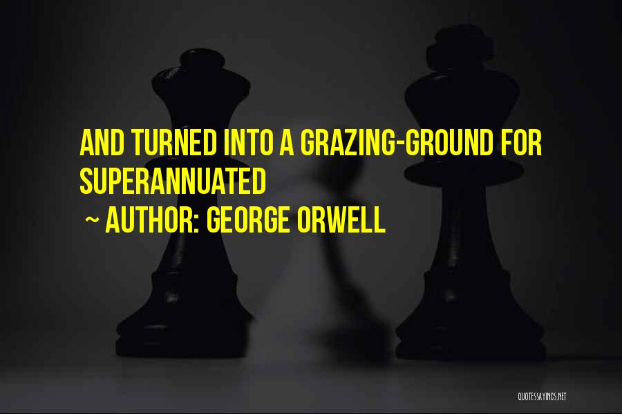 George Orwell Quotes: And Turned Into A Grazing-ground For Superannuated