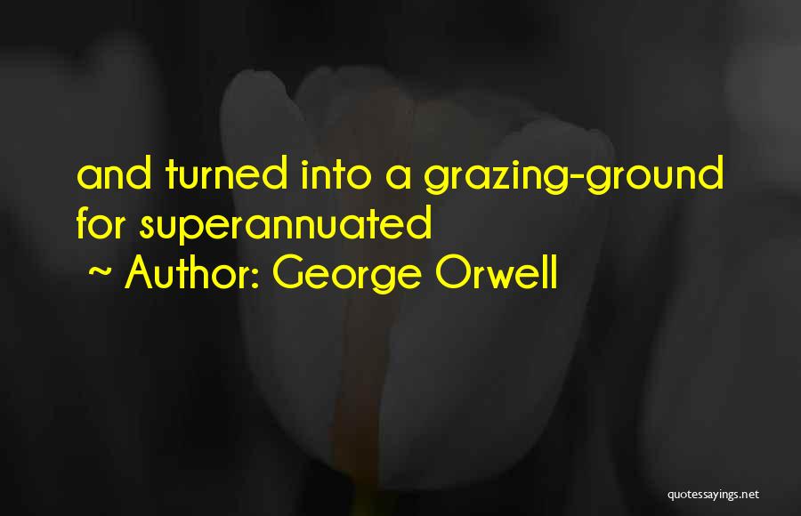 George Orwell Quotes: And Turned Into A Grazing-ground For Superannuated