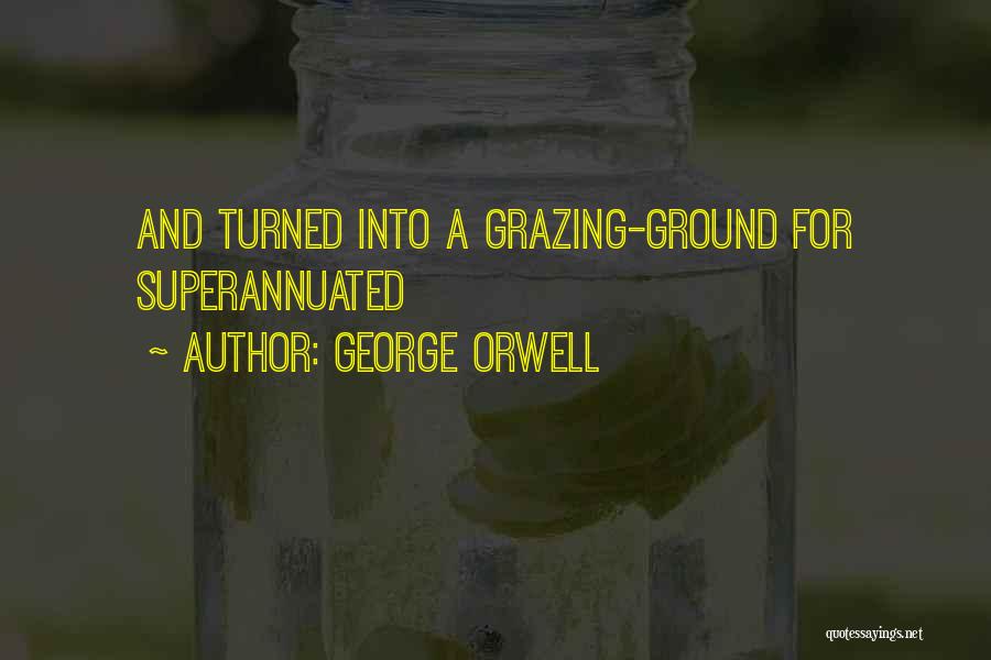 George Orwell Quotes: And Turned Into A Grazing-ground For Superannuated