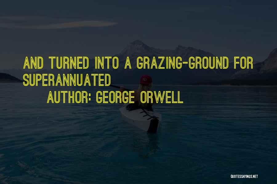 George Orwell Quotes: And Turned Into A Grazing-ground For Superannuated