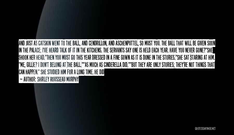 Shirley Rousseau Murphy Quotes: And Just As Catskin Went To The Ball, And Cendrillon, And Aschenputtel, So Must You. The Ball That Will Be