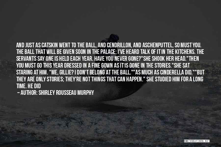 Shirley Rousseau Murphy Quotes: And Just As Catskin Went To The Ball, And Cendrillon, And Aschenputtel, So Must You. The Ball That Will Be