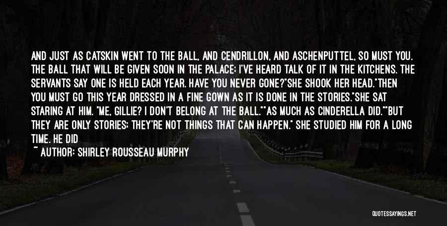 Shirley Rousseau Murphy Quotes: And Just As Catskin Went To The Ball, And Cendrillon, And Aschenputtel, So Must You. The Ball That Will Be