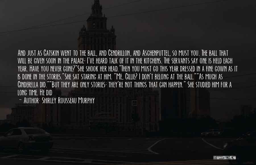 Shirley Rousseau Murphy Quotes: And Just As Catskin Went To The Ball, And Cendrillon, And Aschenputtel, So Must You. The Ball That Will Be