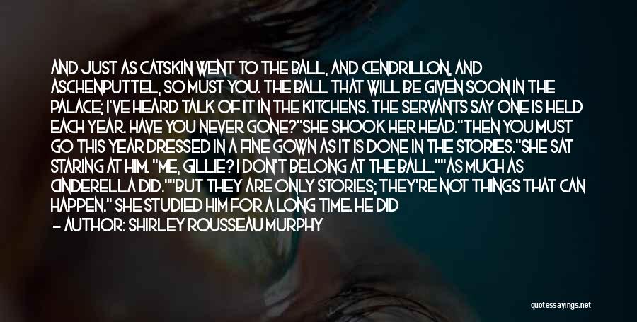 Shirley Rousseau Murphy Quotes: And Just As Catskin Went To The Ball, And Cendrillon, And Aschenputtel, So Must You. The Ball That Will Be