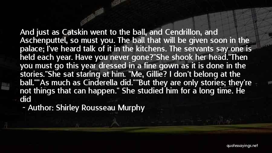 Shirley Rousseau Murphy Quotes: And Just As Catskin Went To The Ball, And Cendrillon, And Aschenputtel, So Must You. The Ball That Will Be