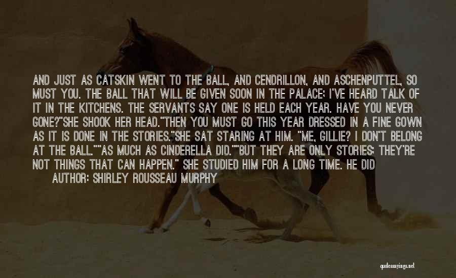 Shirley Rousseau Murphy Quotes: And Just As Catskin Went To The Ball, And Cendrillon, And Aschenputtel, So Must You. The Ball That Will Be