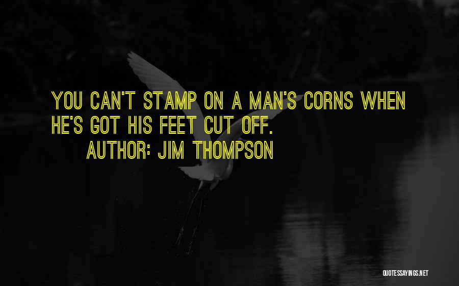 Jim Thompson Quotes: You Can't Stamp On A Man's Corns When He's Got His Feet Cut Off.