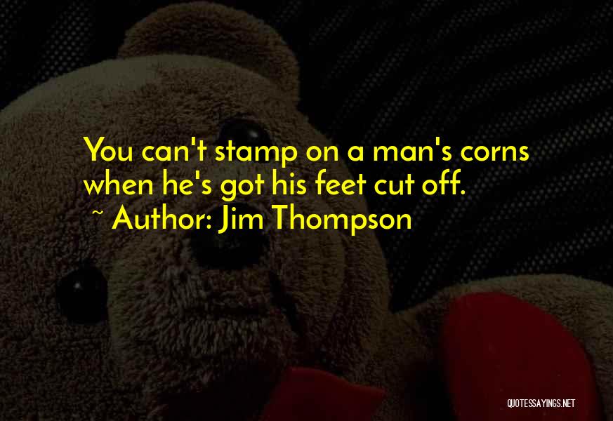 Jim Thompson Quotes: You Can't Stamp On A Man's Corns When He's Got His Feet Cut Off.