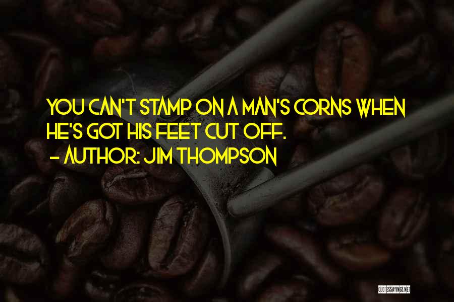 Jim Thompson Quotes: You Can't Stamp On A Man's Corns When He's Got His Feet Cut Off.