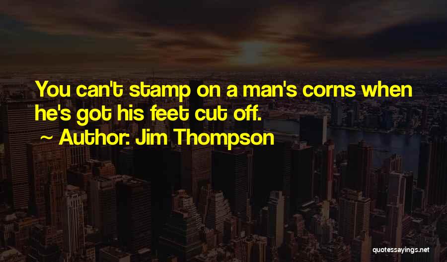 Jim Thompson Quotes: You Can't Stamp On A Man's Corns When He's Got His Feet Cut Off.