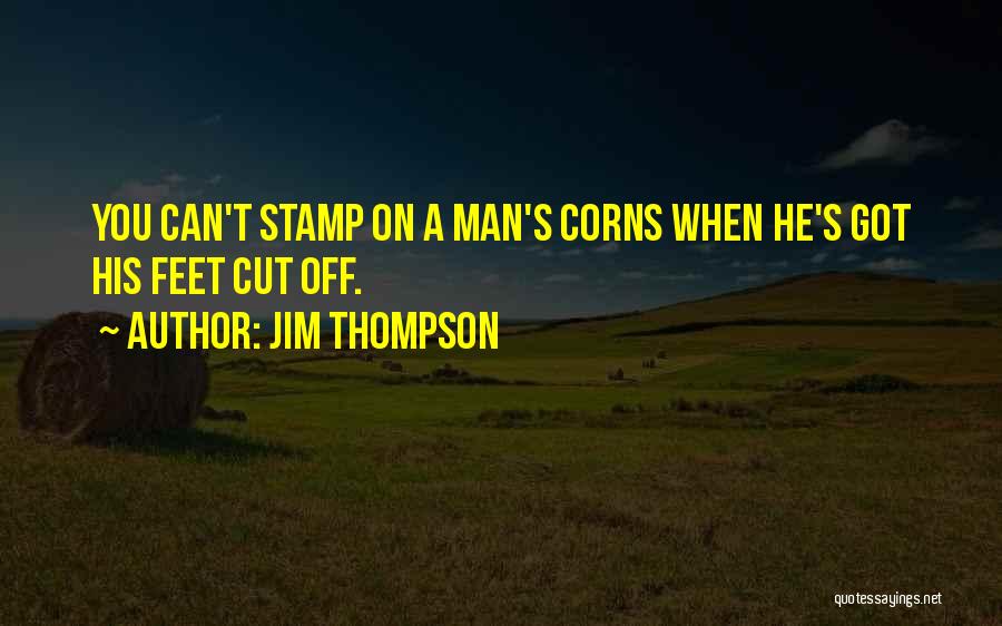 Jim Thompson Quotes: You Can't Stamp On A Man's Corns When He's Got His Feet Cut Off.